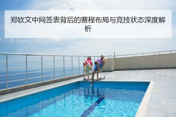 郑钦文中网签表背后的赛程布局与竞技状态深度解析
